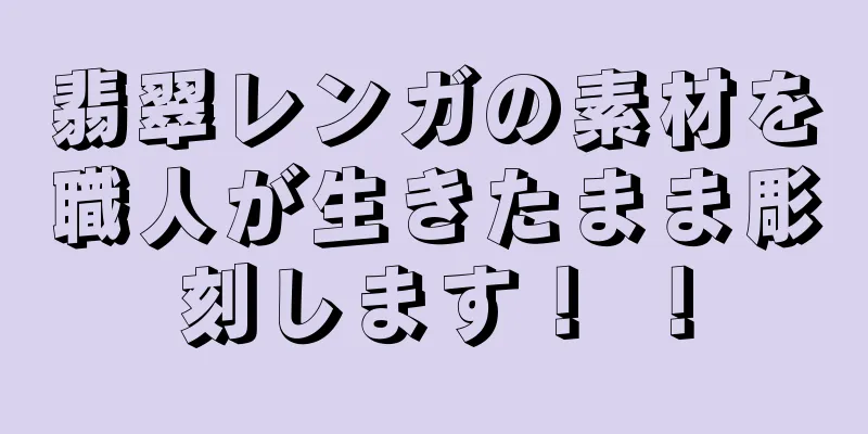 翡翠レンガの素材を職人が生きたまま彫刻します！ ！