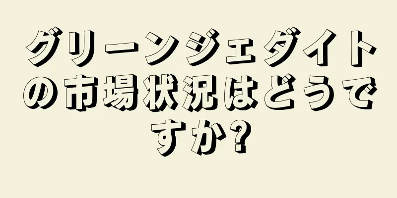 グリーンジェダイトの市場状況はどうですか?