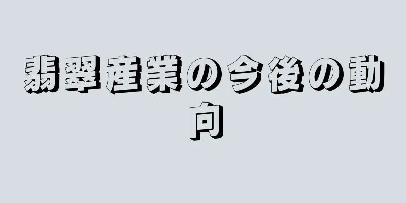 翡翠産業の今後の動向