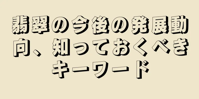 翡翠の今後の発展動向、知っておくべきキーワード