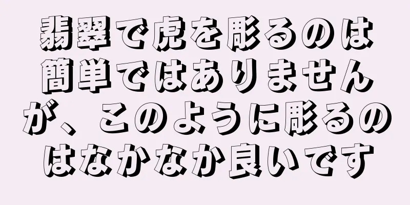翡翠で虎を彫るのは簡単ではありませんが、このように彫るのはなかなか良いです