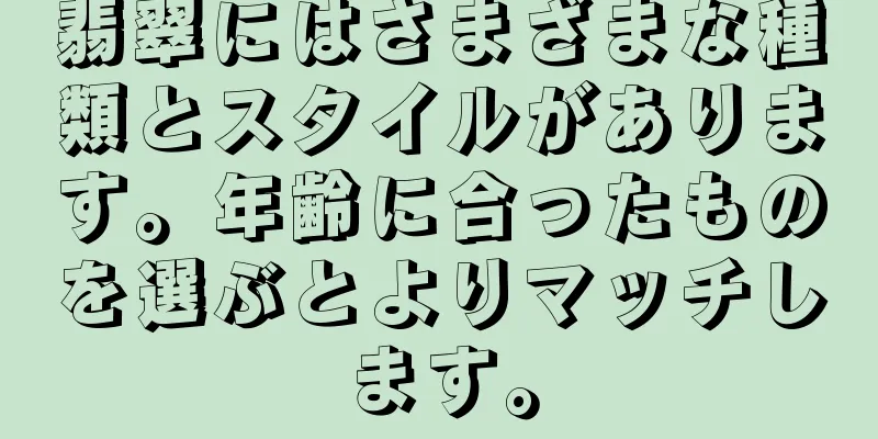 翡翠にはさまざまな種類とスタイルがあります。年齢に合ったものを選ぶとよりマッチします。