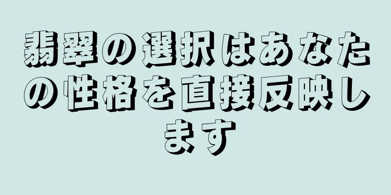 翡翠の選択はあなたの性格を直接反映します