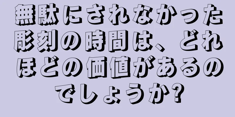 無駄にされなかった彫刻の時間は、どれほどの価値があるのでしょうか?
