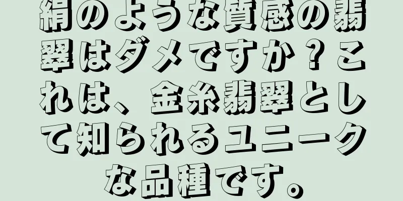 絹のような質感の翡翠はダメですか？これは、金糸翡翠として知られるユニークな品種です。