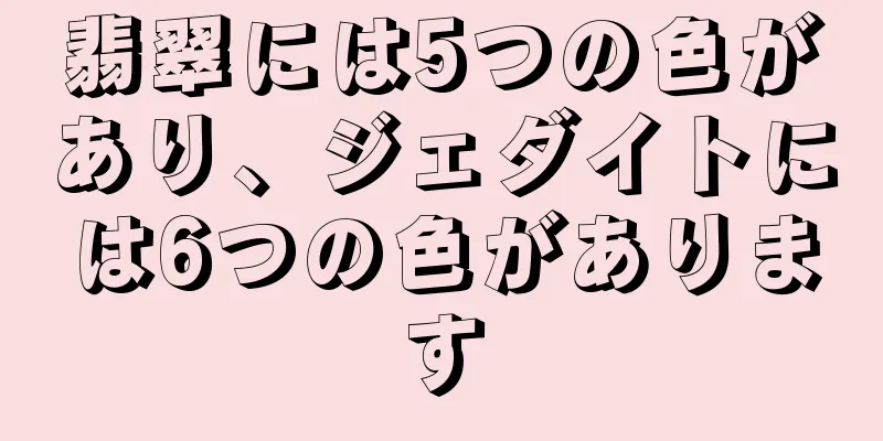 翡翠には5つの色があり、ジェダイトには6つの色があります