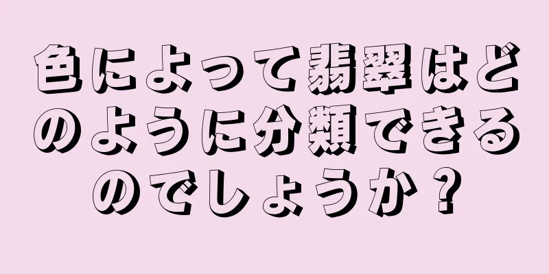 色によって翡翠はどのように分類できるのでしょうか？