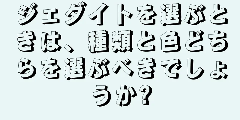 ジェダイトを選ぶときは、種類と色どちらを選ぶべきでしょうか?