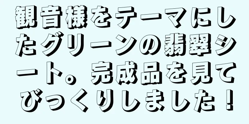 観音様をテーマにしたグリーンの翡翠シート。完成品を見てびっくりしました！