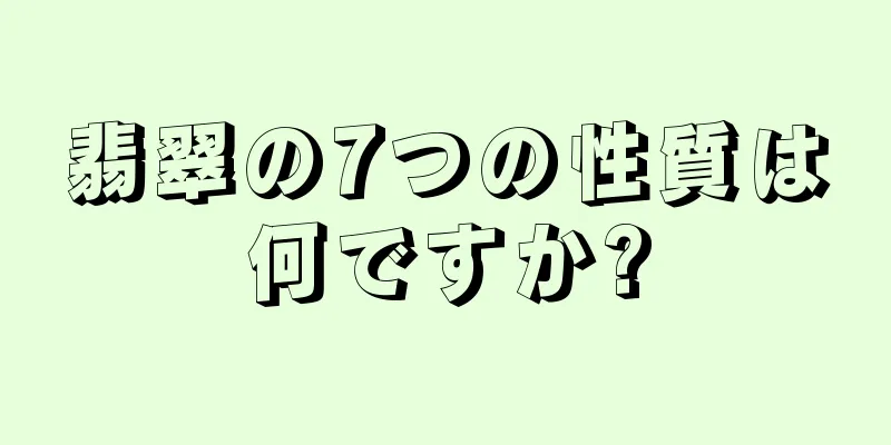 翡翠の7つの性質は何ですか?