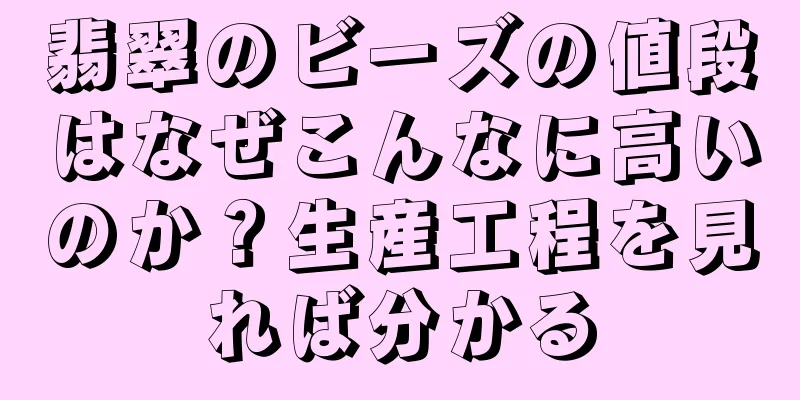 翡翠のビーズの値段はなぜこんなに高いのか？生産工程を見れば分かる