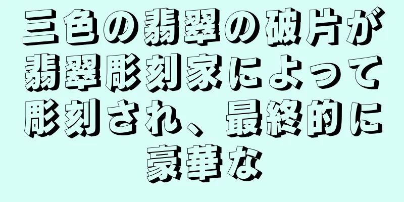 三色の翡翠の破片が翡翠彫刻家によって彫刻され、最終的に豪華な