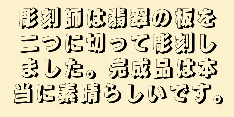 彫刻師は翡翠の板を二つに切って彫刻しました。完成品は本当に素晴らしいです。