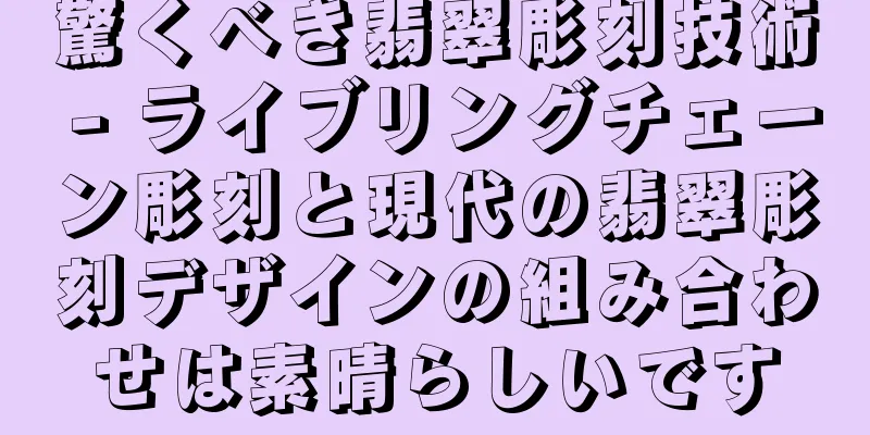 驚くべき翡翠彫刻技術 - ライブリングチェーン彫刻と現代の翡翠彫刻デザインの組み合わせは素晴らしいです
