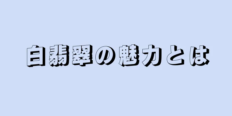 白翡翠の魅力とは