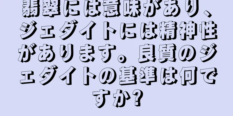 翡翠には意味があり、ジェダイトには精神性があります。良質のジェダイトの基準は何ですか?