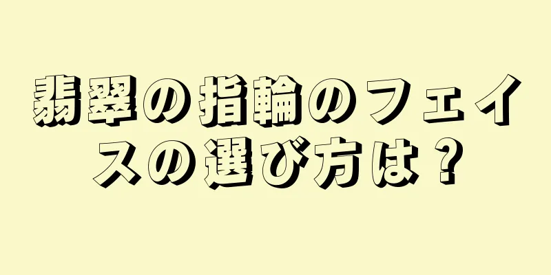 翡翠の指輪のフェイスの選び方は？