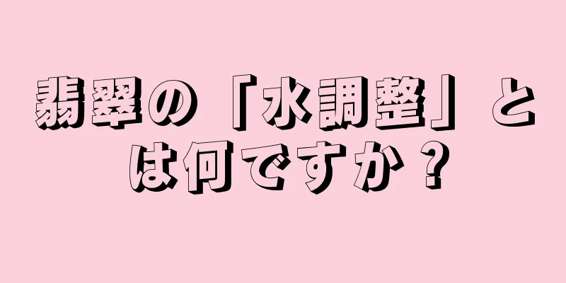 翡翠の「水調整」とは何ですか？