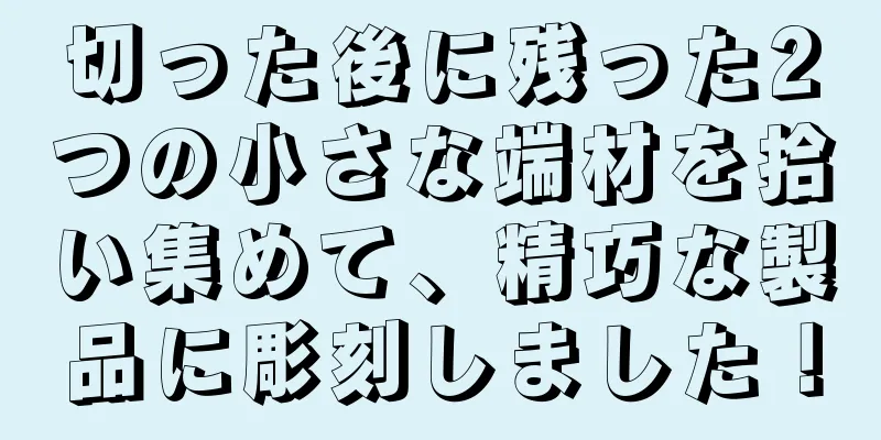 切った後に残った2つの小さな端材を拾い集めて、精巧な製品に彫刻しました！
