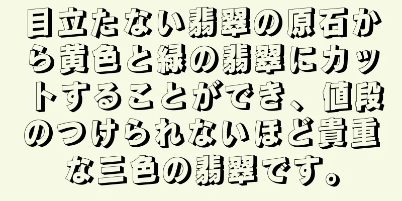 目立たない翡翠の原石から黄色と緑の翡翠にカットすることができ、値段のつけられないほど貴重な三色の翡翠です。