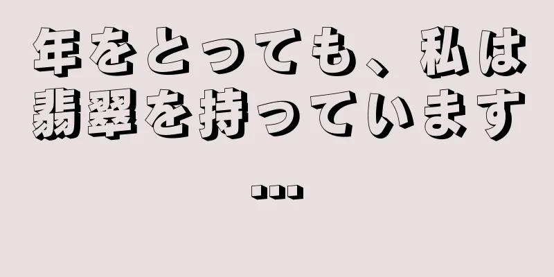 年をとっても、私は翡翠を持っています...
