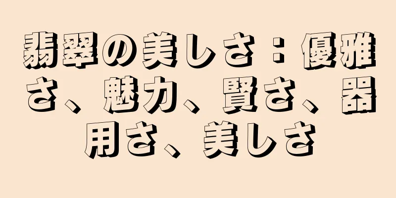 翡翠の美しさ：優雅さ、魅力、賢さ、器用さ、美しさ
