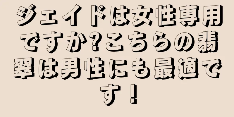 ジェイドは女性専用ですか?こちらの翡翠は男性にも最適です！