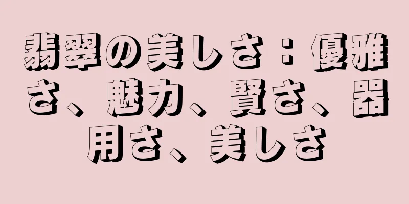 翡翠の美しさ：優雅さ、魅力、賢さ、器用さ、美しさ