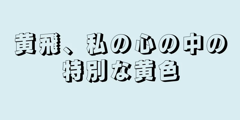 黄飛、私の心の中の特別な黄色