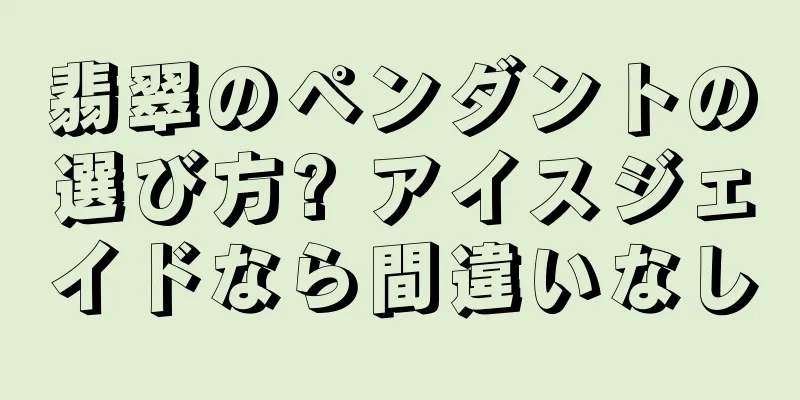 翡翠のペンダントの選び方? アイスジェイドなら間違いなし