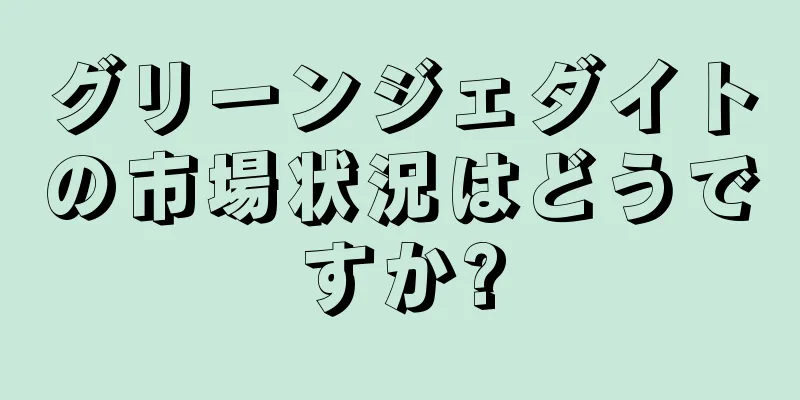 グリーンジェダイトの市場状況はどうですか?