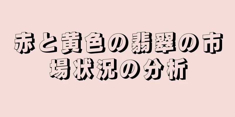 赤と黄色の翡翠の市場状況の分析