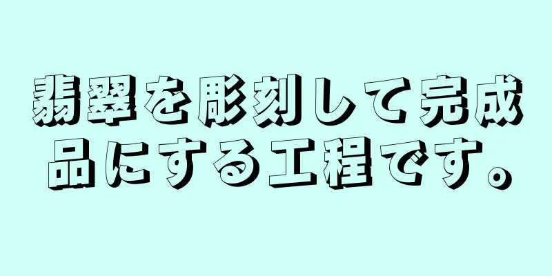 翡翠を彫刻して完成品にする工程です。