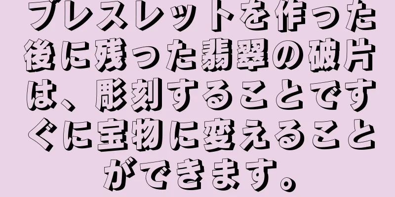 ブレスレットを作った後に残った翡翠の破片は、彫刻することですぐに宝物に変えることができます。