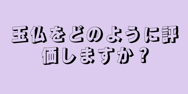玉仏をどのように評価しますか？
