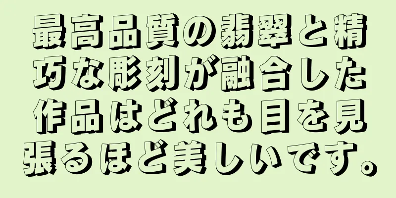 最高品質の翡翠と精巧な彫刻が融合した作品はどれも目を見張るほど美しいです。