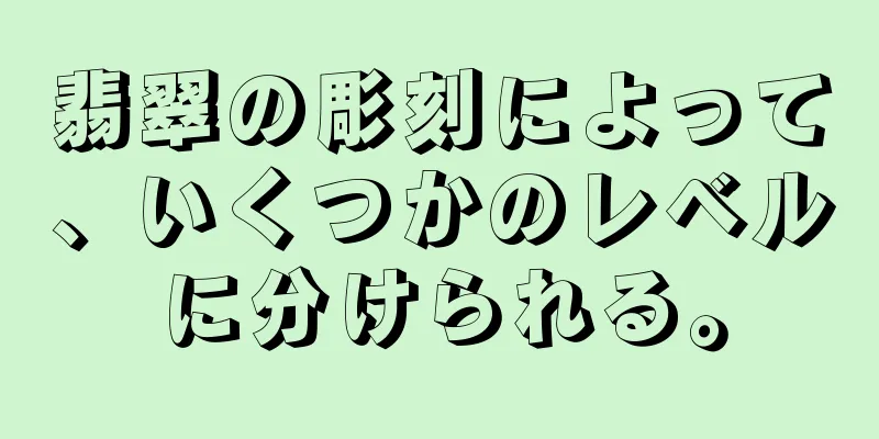 翡翠の彫刻によって、いくつかのレベルに分けられる。