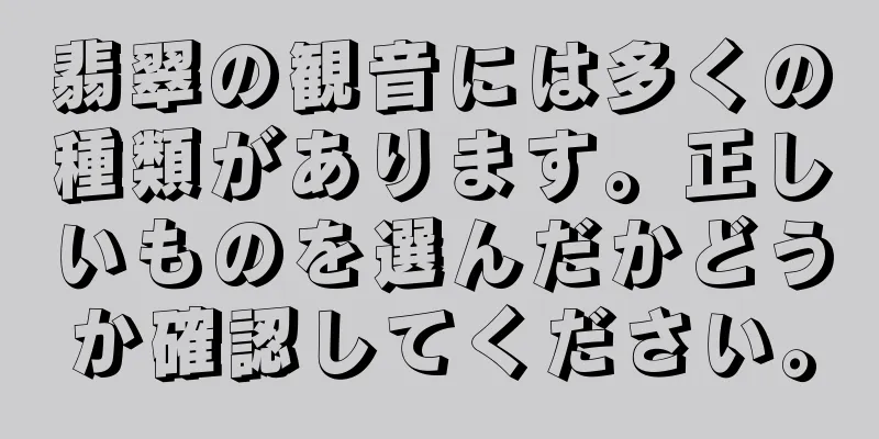 翡翠の観音には多くの種類があります。正しいものを選んだかどうか確認してください。