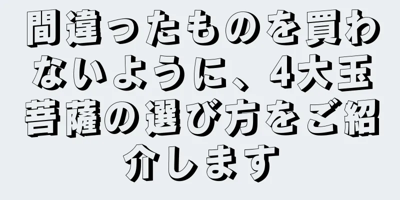 間違ったものを買わないように、4大玉菩薩の選び方をご紹介します