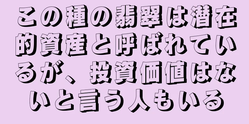 この種の翡翠は潜在的資産と呼ばれているが、投資価値はないと言う人もいる
