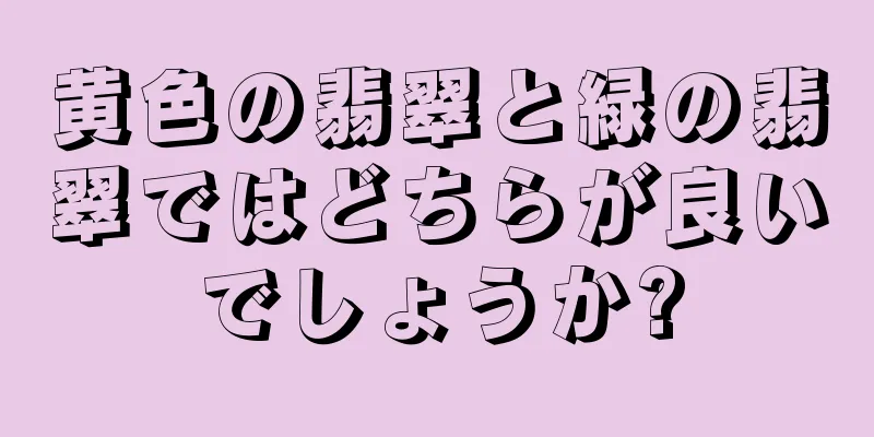 黄色の翡翠と緑の翡翠ではどちらが良いでしょうか?