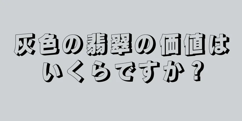 灰色の翡翠の価値はいくらですか？