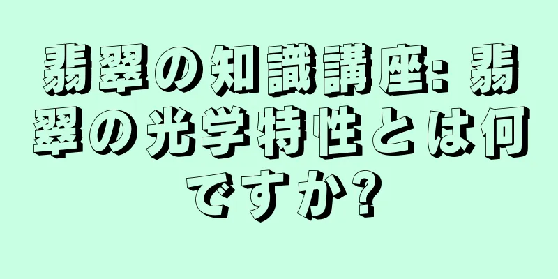 翡翠の知識講座: 翡翠の光学特性とは何ですか?