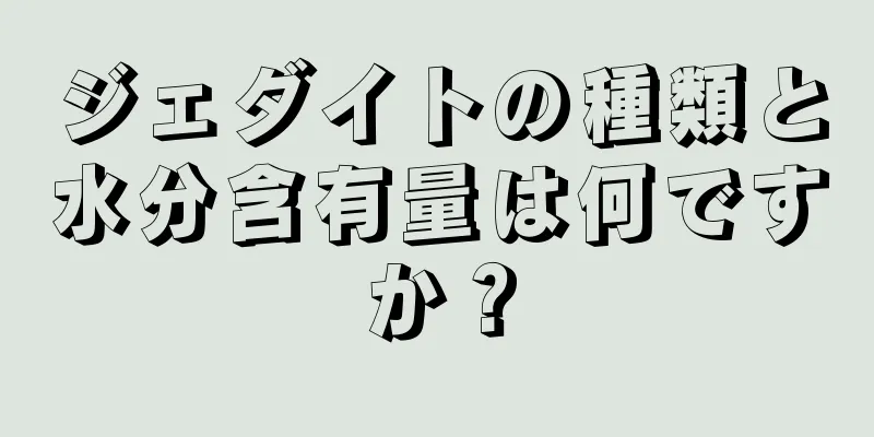 ジェダイトの種類と水分含有量は何ですか？