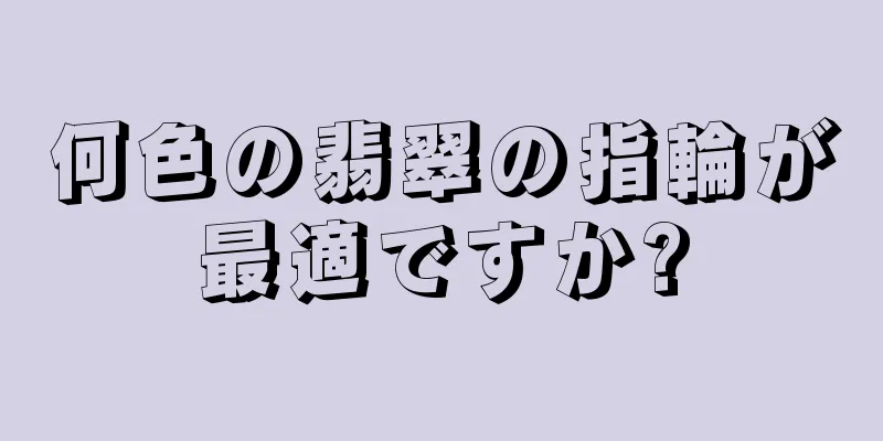 何色の翡翠の指輪が最適ですか?