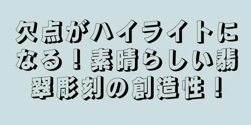 欠点がハイライトになる！素晴らしい翡翠彫刻の創造性！