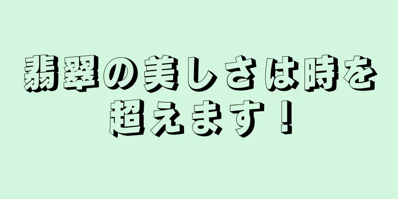 翡翠の美しさは時を超えます！