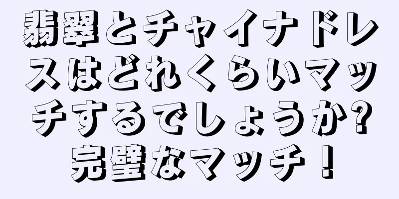 翡翠とチャイナドレスはどれくらいマッチするでしょうか?完璧なマッチ！