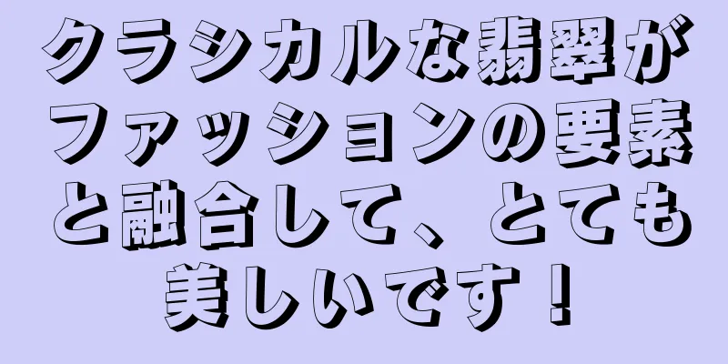 クラシカルな翡翠がファッションの要素と融合して、とても美しいです！