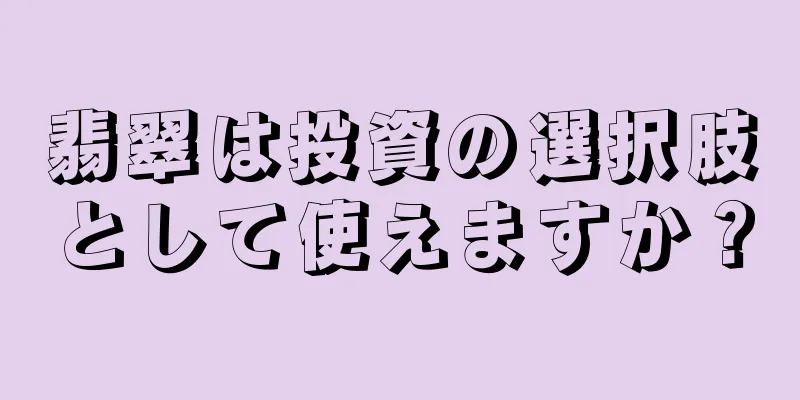 翡翠は投資の選択肢として使えますか？